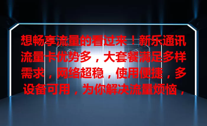 想畅享流量的看过来！新乐通讯流量卡优势多，大套餐满足多样需求，网络超稳，使用便捷，多设备可用，为你解决流量烦恼，开启精彩流量生活