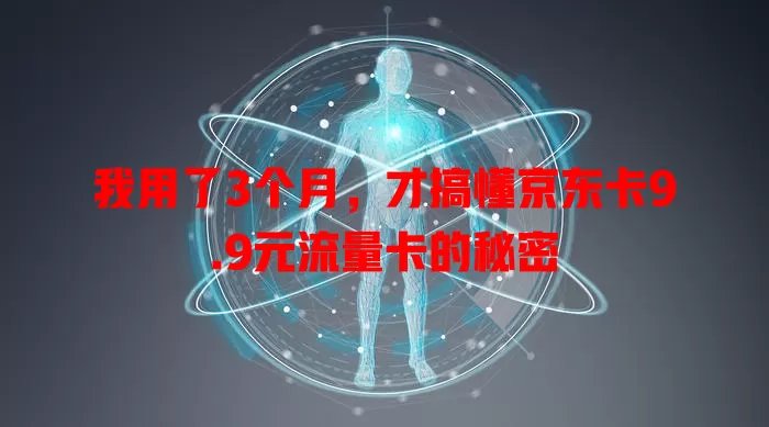 我用了3个月，才搞懂京东卡9.9元流量卡的秘密