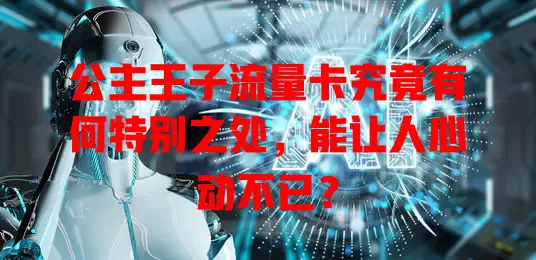 公主王子流量卡究竟有何特别之处，能让人心动不已？