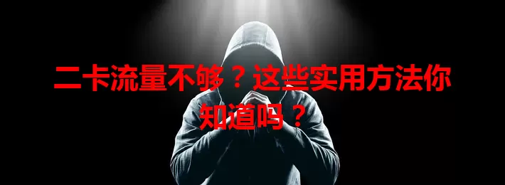 二卡流量不够？这些实用方法你知道吗？