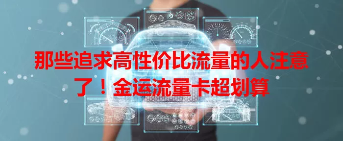 那些追求高性价比流量的人注意了！金运流量卡超划算