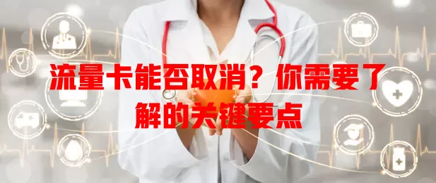 流量卡能否取消？你需要了解的关键要点