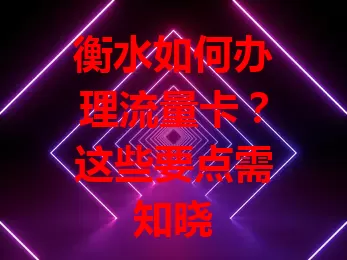 衡水如何办理流量卡？这些要点需知晓