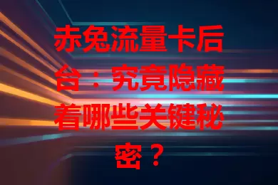 赤兔流量卡后台：究竟隐藏着哪些关键秘密？