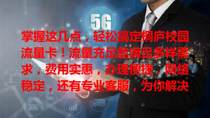 掌握这几点，轻松搞定桐庐校园流量卡！流量充足能满足多样需求，费用实惠，办理便捷，网络稳定，还有专业客服，为你解决校园流量烦恼！