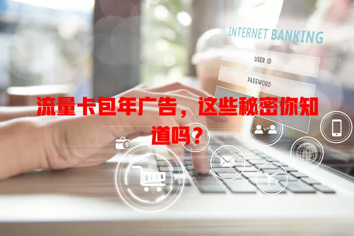 流量卡包年广告，这些秘密你知道吗？