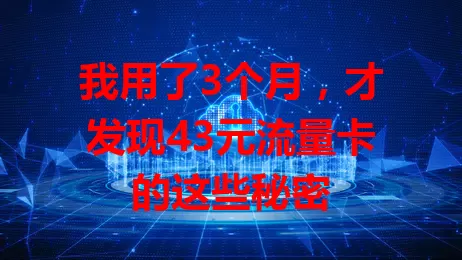 我用了3个月，才发现43元流量卡的这些秘密