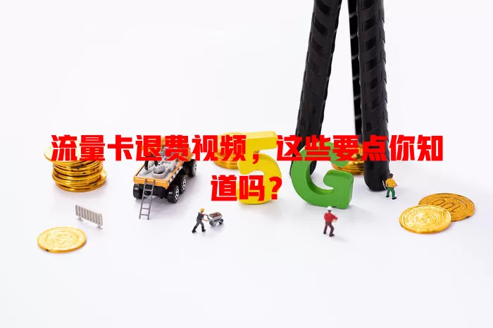 流量卡退费视频，这些要点你知道吗？