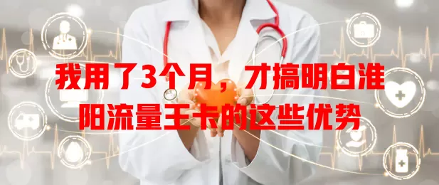 我用了3个月，才搞明白淮阳流量王卡的这些优势