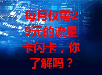 每月仅需29元的流量卡闪卡，你了解吗？