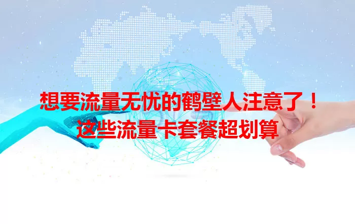 想要流量无忧的鹤壁人注意了！这些流量卡套餐超划算