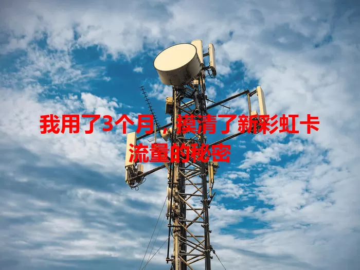 我用了3个月，摸清了新彩虹卡流量的秘密