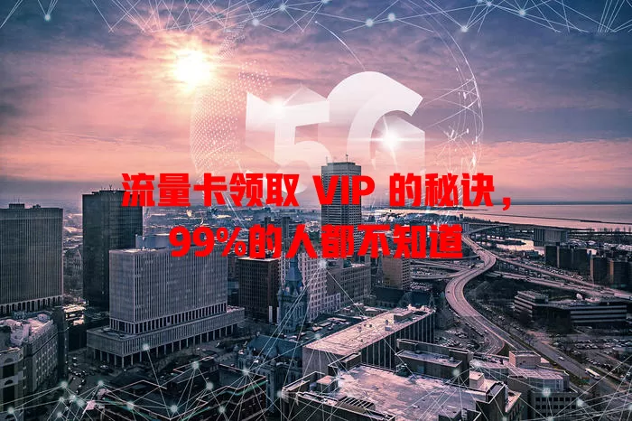 流量卡领取 VIP 的秘诀，99%的人都不知道