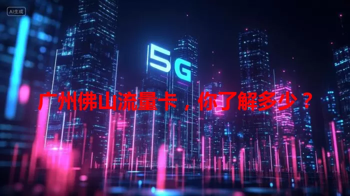 广州佛山流量卡，你了解多少？