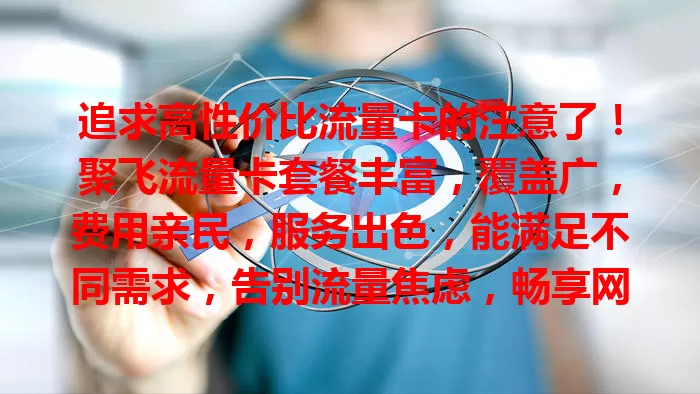 追求高性价比流量卡的注意了！聚飞流量卡套餐丰富，覆盖广，费用亲民，服务出色，能满足不同需求，告别流量焦虑，畅享网络精彩