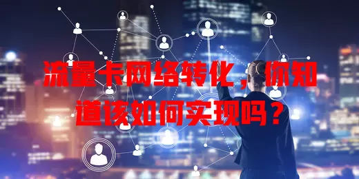 流量卡网络转化，你知道该如何实现吗？