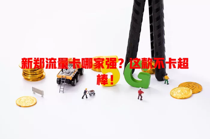 新郑流量卡哪家强？这款不卡超棒！