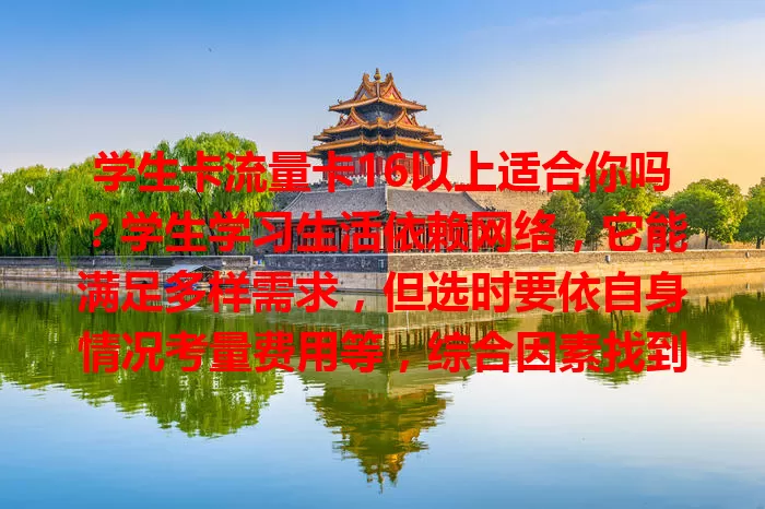 学生卡流量卡16以上适合你吗？学生学习生活依赖网络，它能满足多样需求，但选时要依自身情况考量费用等，综合因素找到适配卡，让网络服务学习生活