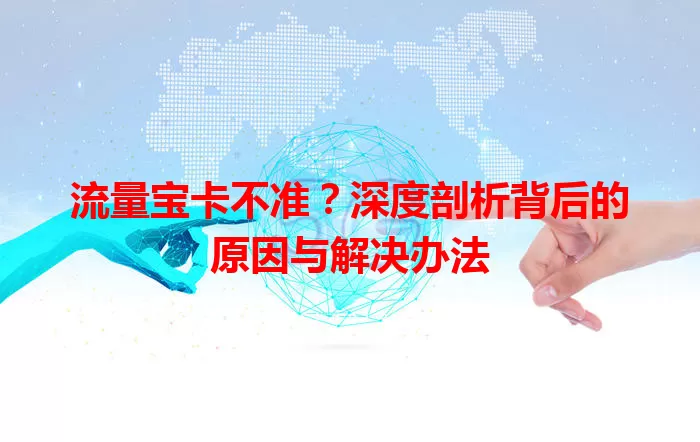 流量宝卡不准？深度剖析背后的原因与解决办法