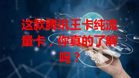 这款腾讯王卡纯流量卡，你真的了解吗？