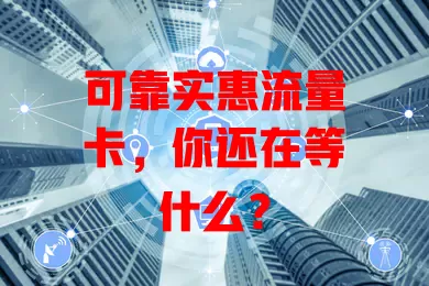 可靠实惠流量卡，你还在等什么？