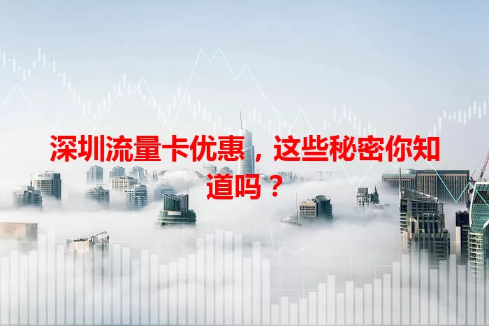 深圳流量卡优惠，这些秘密你知道吗？