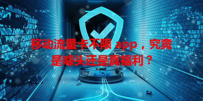 移动流量卡不限 app，究竟是噱头还是真福利？