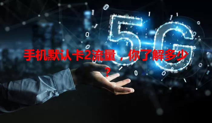 手机默认卡2流量，你了解多少？