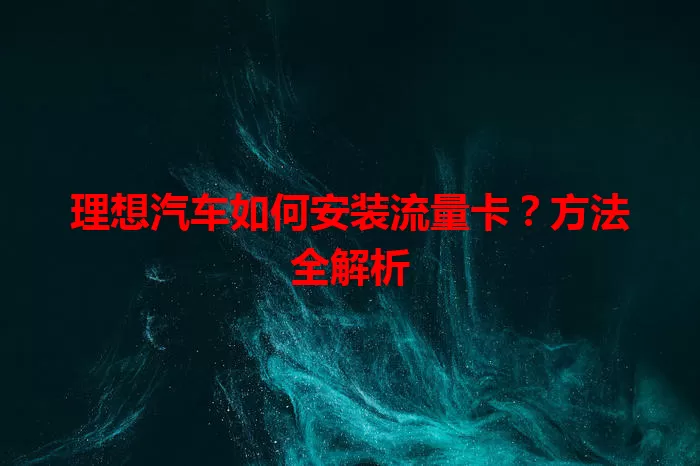 理想汽车如何安装流量卡？方法全解析