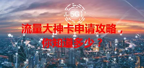 流量大神卡申请攻略，你知道多少？