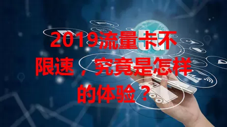 2019流量卡不限速，究竟是怎样的体验？