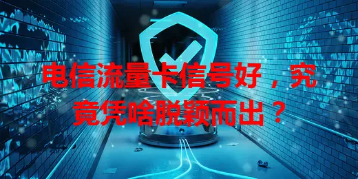电信流量卡信号好，究竟凭啥脱颖而出？