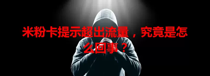 米粉卡提示超出流量，究竟是怎么回事？