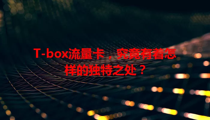 T-box流量卡，究竟有着怎样的独特之处？
