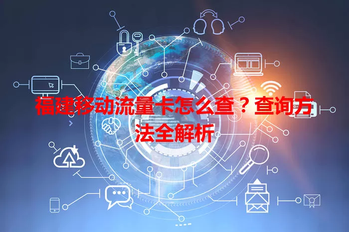 福建移动流量卡怎么查？查询方法全解析
