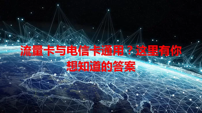 流量卡与电信卡通用？这里有你想知道的答案