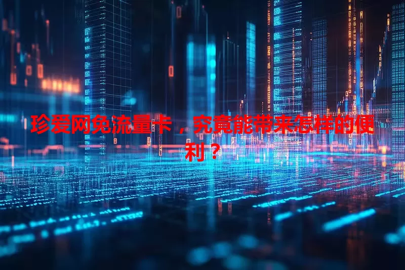 珍爱网免流量卡，究竟能带来怎样的便利？