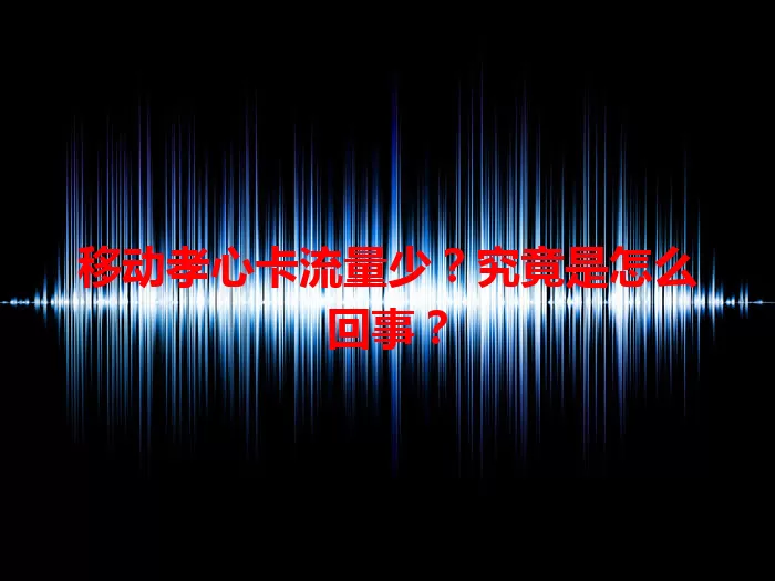 移动孝心卡流量少？究竟是怎么回事？
