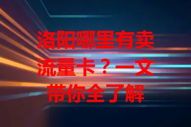 洛阳哪里有卖流量卡？一文带你全了解