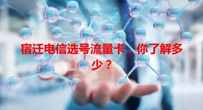 宿迁电信选号流量卡，你了解多少？