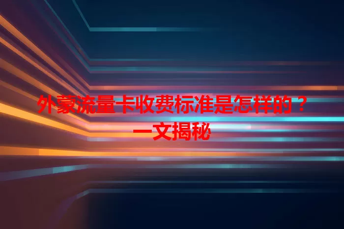 外蒙流量卡收费标准是怎样的？一文揭秘