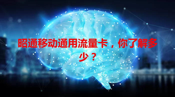 昭通移动通用流量卡，你了解多少？