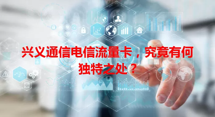 兴义通信电信流量卡，究竟有何独特之处？