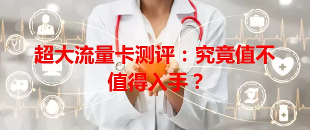 超大流量卡测评：究竟值不值得入手？