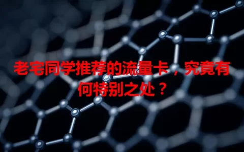 老宅同学推荐的流量卡，究竟有何特别之处？