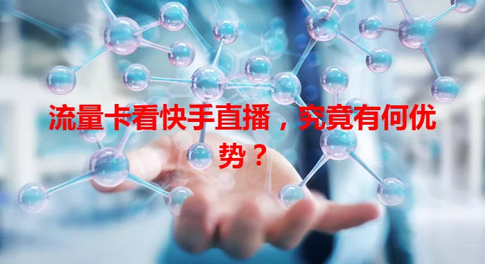 流量卡看快手直播，究竟有何优势？