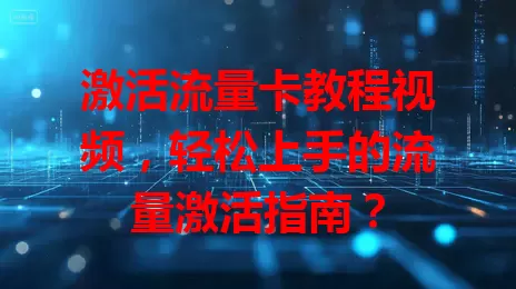 激活流量卡教程视频，轻松上手的流量激活指南？
