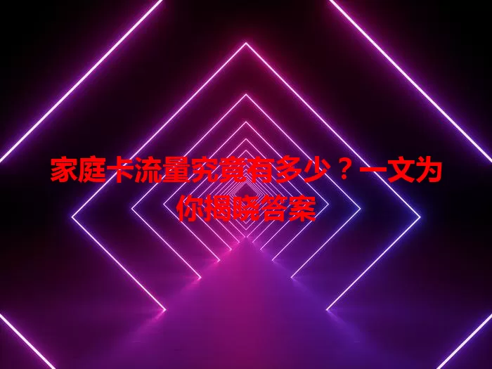 家庭卡流量究竟有多少？一文为你揭晓答案