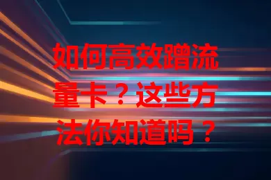 如何高效蹭流量卡？这些方法你知道吗？