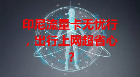 印尼流量卡无忧行，出行上网超省心？
